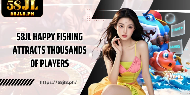 58JL Happy Fishing attracts thousands of players