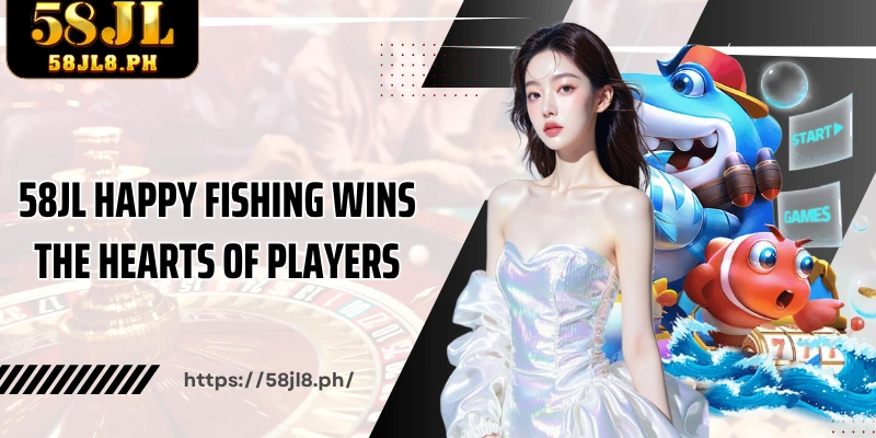 58JL Happy Fishing wins the hearts of players