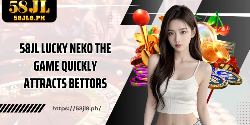 58JL Lucky Neko The game quickly attracts bettors.