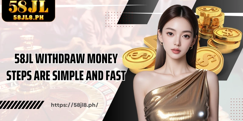 58JL Withdraw money steps are simple and fast