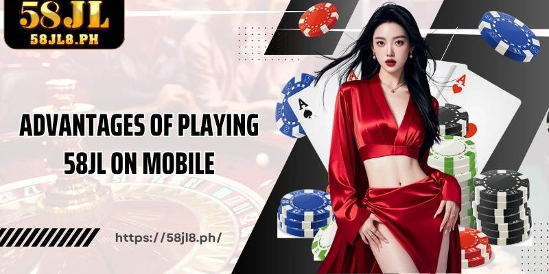 Advantages of playing 58JL on mobile