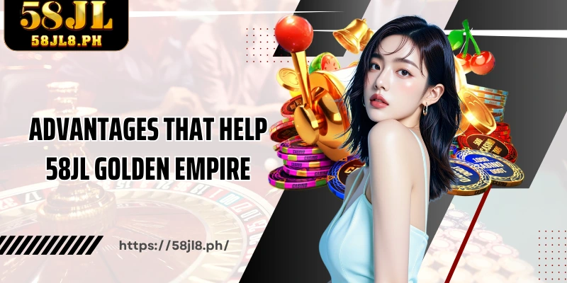 Advantages that help 58JL Golden Empire stand out in the market