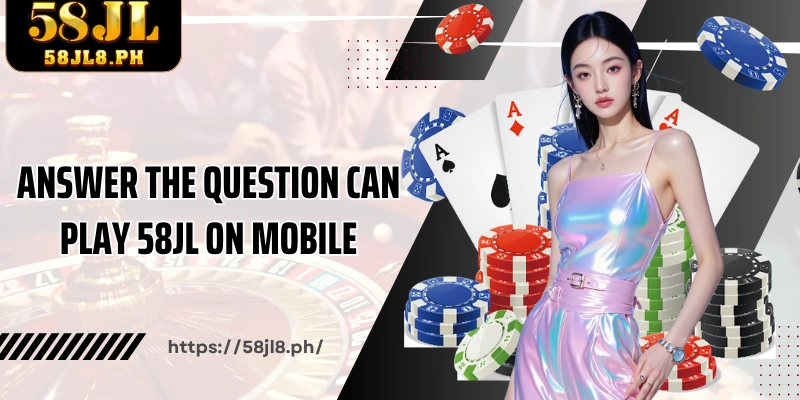 Answer the question Can play 58JL on mobile