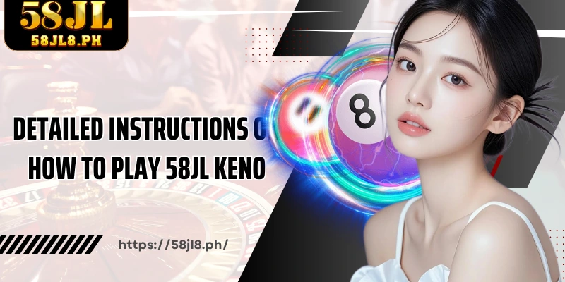 Detailed instructions on how to play 58JL Keno from A to Z