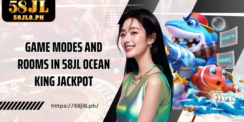 Game modes and rooms in 58JL Ocean King Jackpot