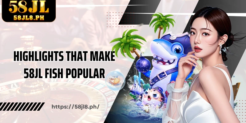 Highlights that make 58JL Fish popular