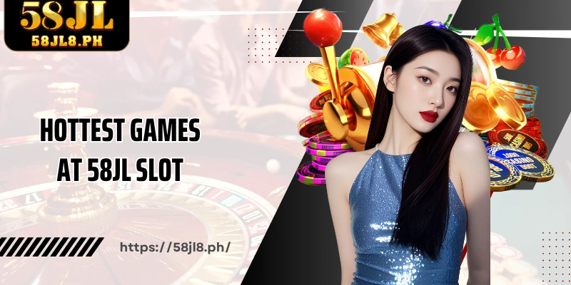 Hottest games at 58JL Slot