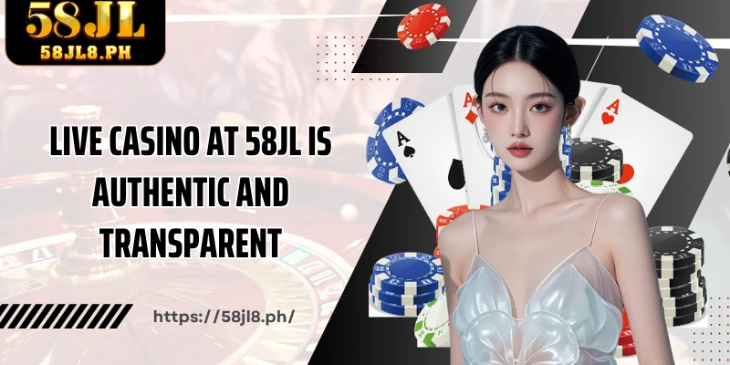 Live Casino at 58JL is authentic and transparent