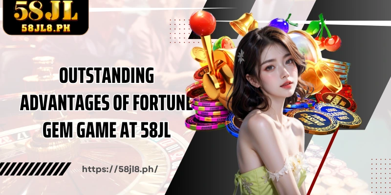 Outstanding advantages of Fortune Gem game at 58JL