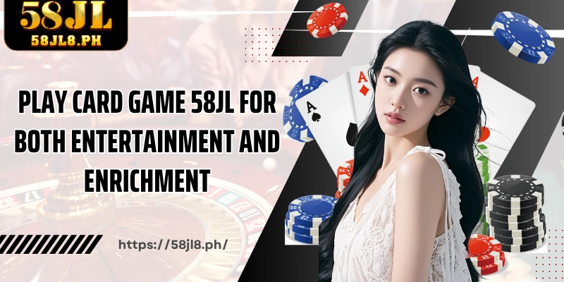 Play card game 58JL for both entertainment and enrichment