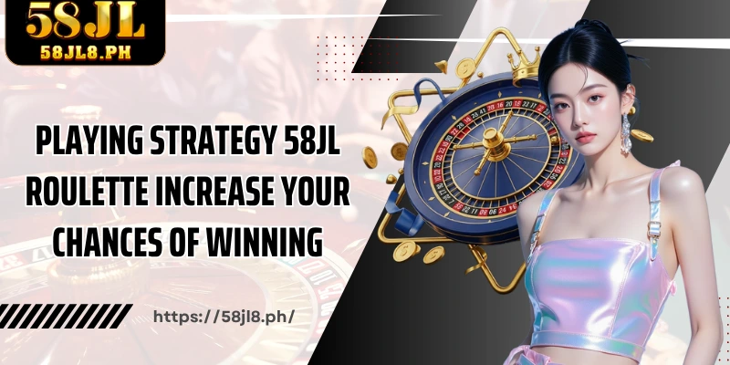 Playing strategy 58JL Roulette increase your chances of winning