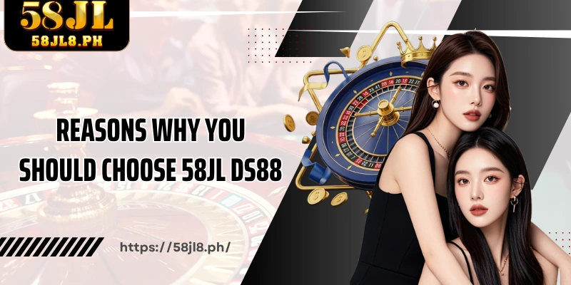 Reasons why you should choose 58JL DS88 instead of other platforms