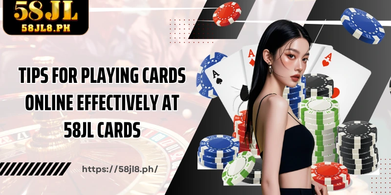 Tips for playing cards online effectively at 58JL Cards
